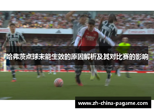 哈弗茨点球未能生效的原因解析及其对比赛的影响