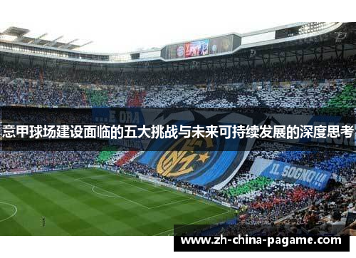 意甲球场建设面临的五大挑战与未来可持续发展的深度思考