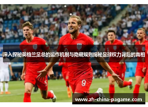 深入探秘英格兰足总的运作机制与隐藏规则揭秘足球权力背后的真相 深入探秘英格兰足总的运作机制与隐藏规则揭秘足球权力背后的真相