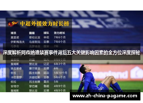 深度解析阿森纳遭禁赛事件背后五大关键影响因素的全方位深度探秘