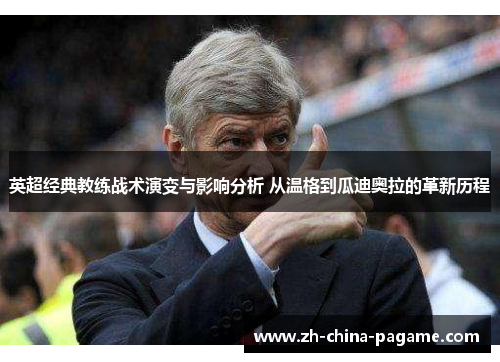 英超经典教练战术演变与影响分析 从温格到瓜迪奥拉的革新历程