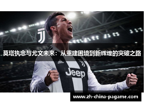 莫塔执念与尤文未来：从重建困境到新辉煌的突破之路