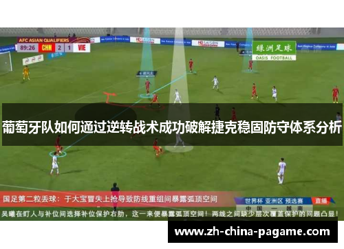 葡萄牙队如何通过逆转战术成功破解捷克稳固防守体系分析 葡萄牙队如何通过逆转战术成功破解捷克稳固防守体系分析