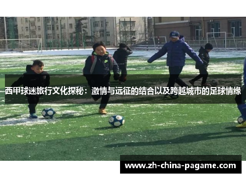 西甲球迷旅行文化探秘：激情与远征的结合以及跨越城市的足球情缘