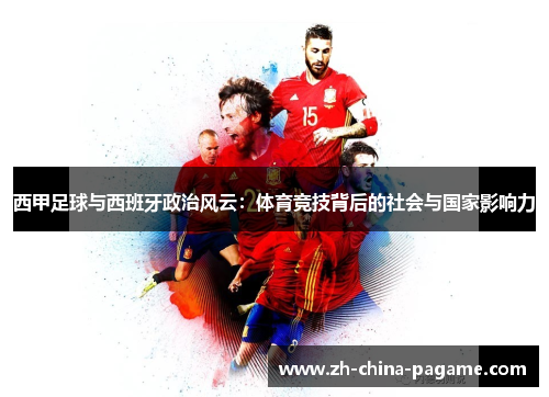 西甲足球与西班牙政治风云:体育竞技背后的社会与国家影响力 西甲足球与西班牙政治风云:体育竞技背后的社会与国家影响力