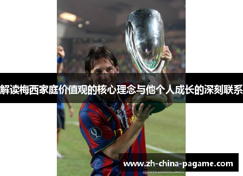 解读梅西家庭价值观的核心理念与他个人成长的深刻联系