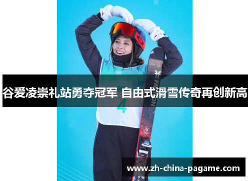 谷爱凌崇礼站勇夺冠军 自由式滑雪传奇再创新高 谷爱凌崇礼站勇夺冠军 自由式滑雪传奇再创新高