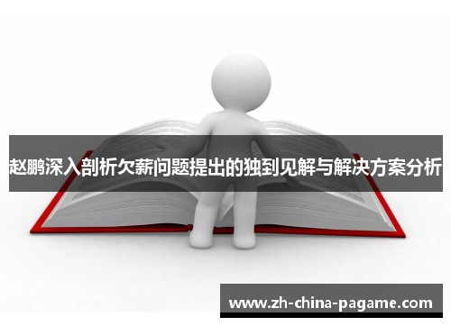 赵鹏深入剖析欠薪问题提出的独到见解与解决方案分析 赵鹏深入剖析欠薪问题提出的独到见解与解决方案分析
