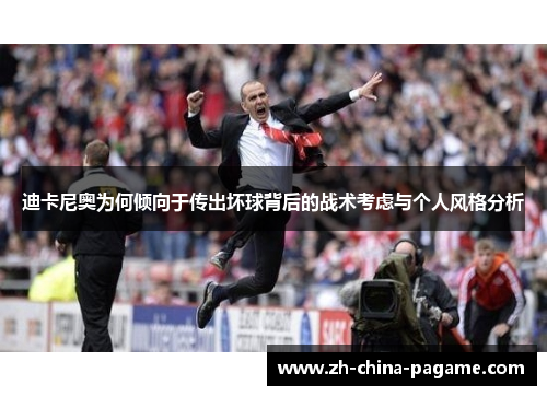 迪卡尼奥为何倾向于传出坏球背后的战术考虑与个人风格分析