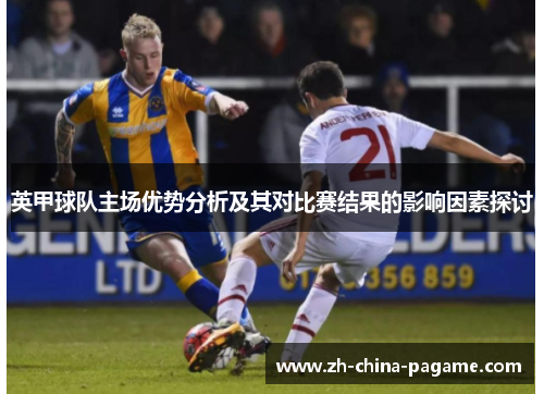 英甲球队主场优势分析及其对比赛结果的影响因素探讨
