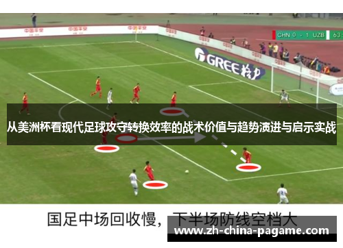 从美洲杯看现代足球攻守转换效率的战术价值与趋势演进与启示实战 从美洲杯看现代足球攻守转换效率的战术价值与趋势演进与启示实战