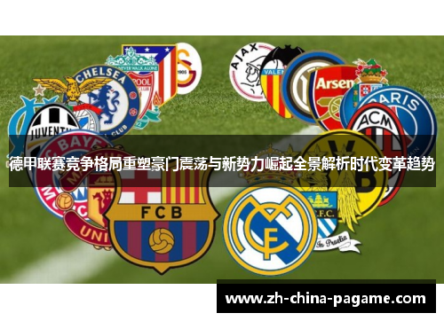 德甲联赛竞争格局重塑豪门震荡与新势力崛起全景解析时代变革趋势 德甲联赛竞争格局重塑豪门震荡与新势力崛起全景解析时代变革趋势