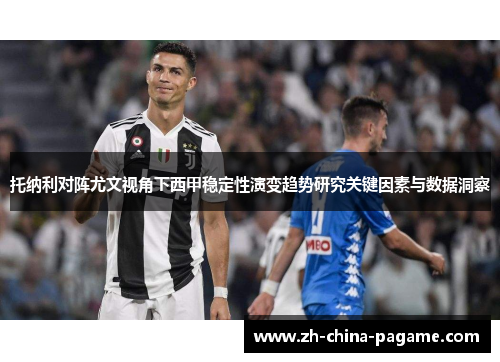 托纳利对阵尤文视角下西甲稳定性演变趋势研究关键因素与数据洞察 托纳利对阵尤文视角下西甲稳定性演变趋势研究关键因素与数据洞察