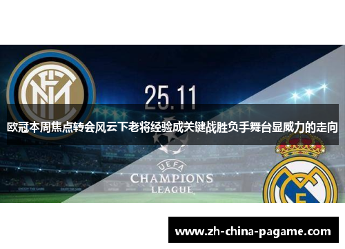 欧冠本周焦点转会风云下老将经验成关键战胜负手舞台显威力的走向