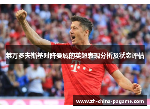 莱万多夫斯基对阵曼城的英超表现分析及状态评估 莱万多夫斯基对阵曼城的英超表现分析及状态评估