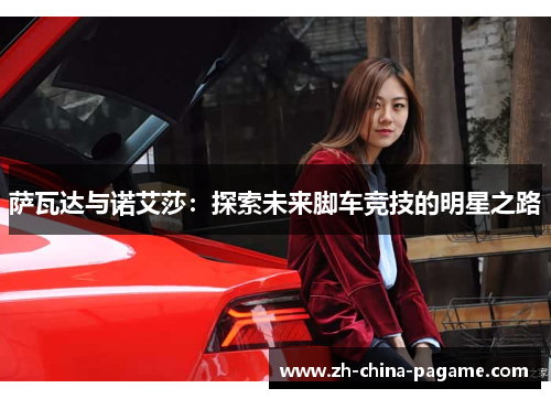 萨瓦达与诺艾莎:探索未来脚车竞技的明星之路 萨瓦达与诺艾莎:探索未来脚车竞技的明星之路