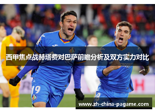 西甲焦点战赫塔费对巴萨前瞻分析及双方实力对比