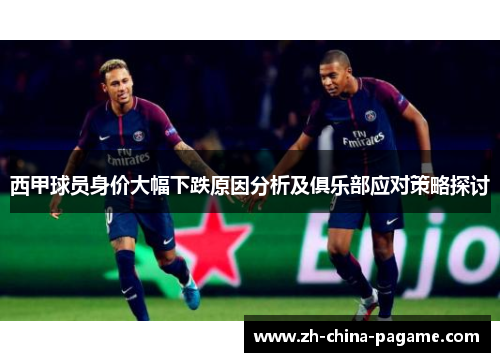 西甲球员身价大幅下跌原因分析及俱乐部应对策略探讨 西甲球员身价大幅下跌原因分析及俱乐部应对策略探讨