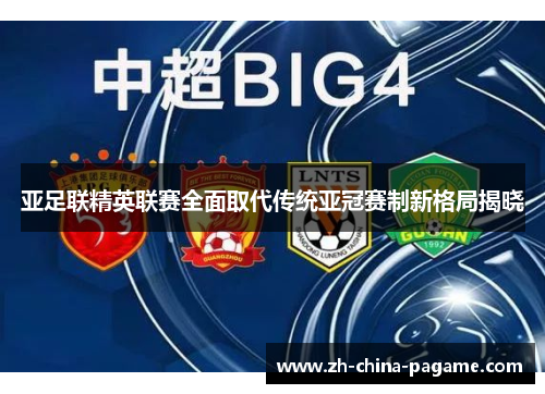 亚足联精英联赛全面取代传统亚冠赛制新格局揭晓 亚足联精英联赛全面取代传统亚冠赛制新格局揭晓