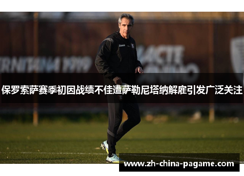 保罗索萨赛季初因战绩不佳遭萨勒尼塔纳解雇引发广泛关注 保罗索萨赛季初因战绩不佳遭萨勒尼塔纳解雇引发广泛关注