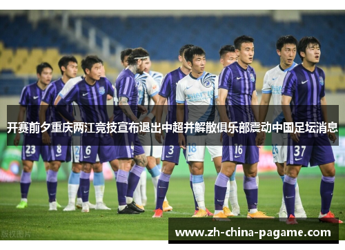 开赛前夕重庆两江竞技宣布退出中超并解散俱乐部震动中国足坛消息