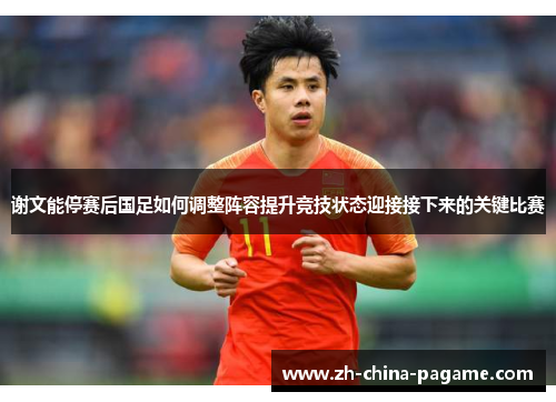 谢文能停赛后国足如何调整阵容提升竞技状态迎接接下来的关键比赛