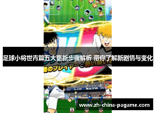 足球小将世青篇五大更新步骤解析 带你了解新剧情与变化 足球小将世青篇五大更新步骤解析 带你了解新剧情与变化