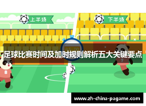 足球比赛时间及加时规则解析五大关键要点 足球比赛时间及加时规则解析五大关键要点