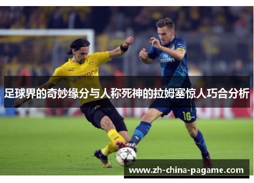 足球界的奇妙缘分与人称死神的拉姆塞惊人巧合分析 足球界的奇妙缘分与人称死神的拉姆塞惊人巧合分析