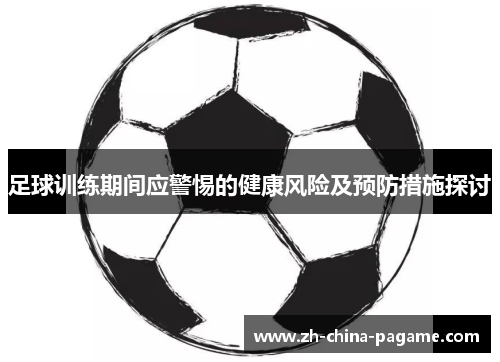 足球训练期间应警惕的健康风险及预防措施探讨 足球训练期间应警惕的健康风险及预防措施探讨
