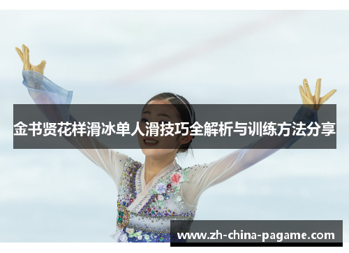金书贤花样滑冰单人滑技巧全解析与训练方法分享 金书贤花样滑冰单人滑技巧全解析与训练方法分享