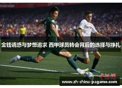 金钱诱惑与梦想追求 西甲球员转会背后的选择与挣扎 金钱诱惑与梦想追求 西甲球员转会背后的选择与挣扎