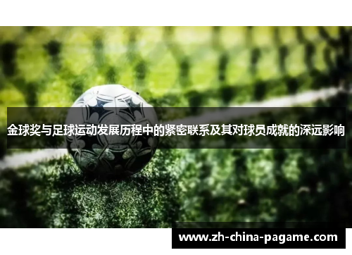 金球奖与足球运动发展历程中的紧密联系及其对球员成就的深远影响 金球奖与足球运动发展历程中的紧密联系及其对球员成就的深远影响
