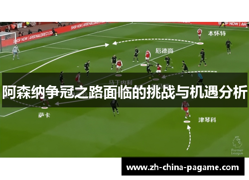 阿森纳争冠之路面临的挑战与机遇分析 阿森纳争冠之路面临的挑战与机遇分析