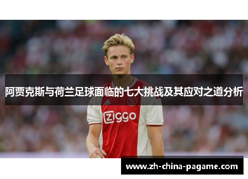 阿贾克斯与荷兰足球面临的七大挑战及其应对之道分析 阿贾克斯与荷兰足球面临的七大挑战及其应对之道分析