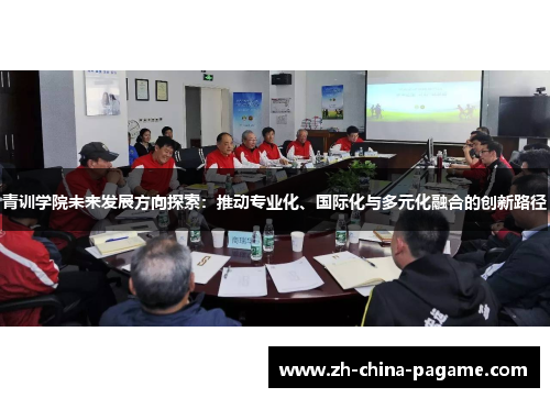 青训学院未来发展方向探索：推动专业化、国际化与多元化融合的创新路径